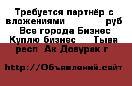 Требуется партнёр с вложениями 10.000.000 руб. - Все города Бизнес » Куплю бизнес   . Тыва респ.,Ак-Довурак г.